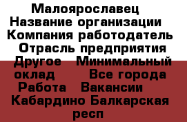 Малоярославец › Название организации ­ Компания-работодатель › Отрасль предприятия ­ Другое › Минимальный оклад ­ 1 - Все города Работа » Вакансии   . Кабардино-Балкарская респ.